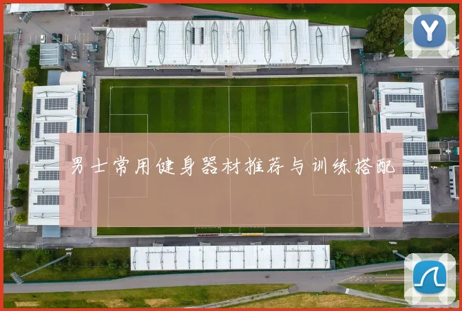 男士常用健身器材推荐与训练搭配