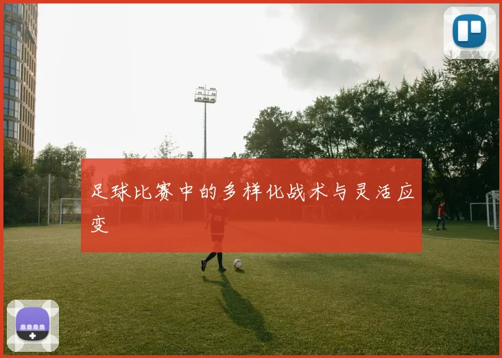 足球比赛中的多样化战术与灵活应变