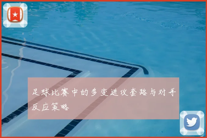 足球比赛中的多变进攻套路与对手反应策略