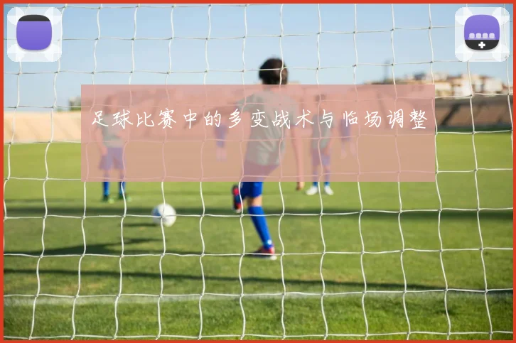 足球比赛中的多变战术与临场调整