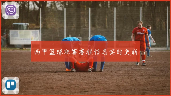 西甲篮球联赛赛程信息实时更新