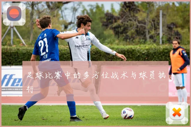 足球比赛中的多方位战术与球员执行